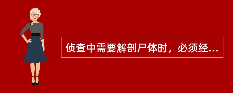 侦查中需要解剖尸体时，必须经（）级以上公安机关负责人批准。