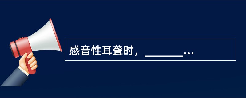 感音性耳聋时，_______长于_______，即Rinne试验阳性；传导性耳聋