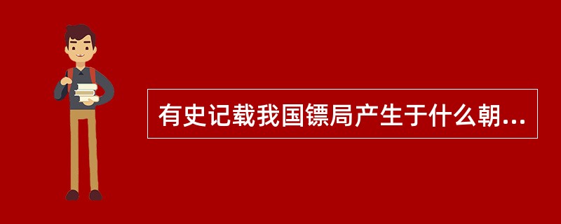 有史记载我国镖局产生于什么朝，极盛于什么朝代？