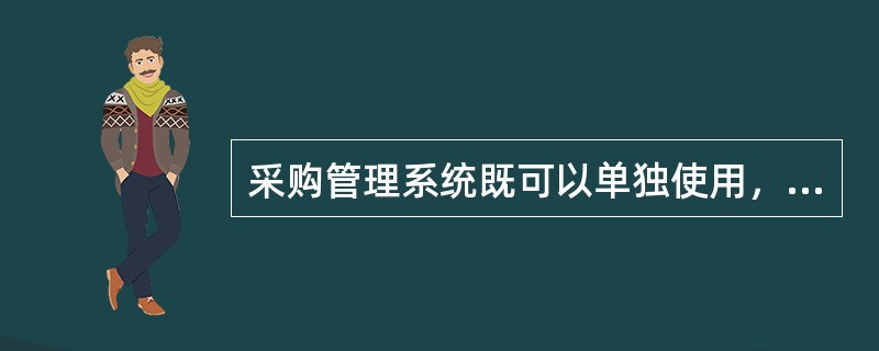 采购管理系统既可以单独使用，也可与其它模块集成使用，但与其没有直接的业务和数据接