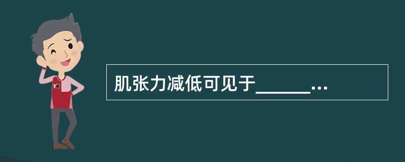 肌张力减低可见于_______病变、小脑病变及肌原性病变。