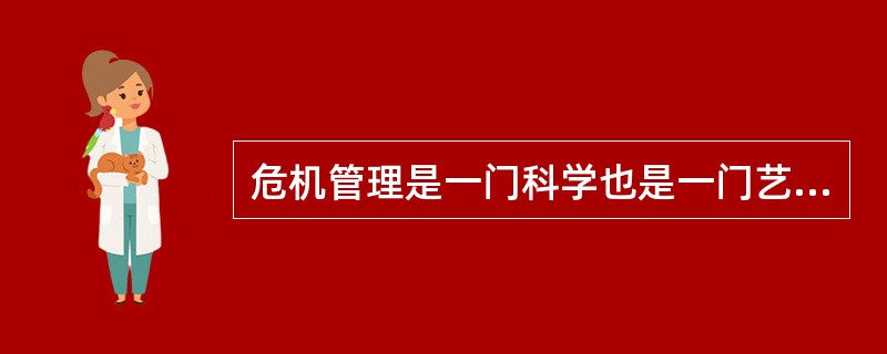 危机管理是一门科学也是一门艺术。成功的企业不仅能够妥善处理危机而且能够化危机为商