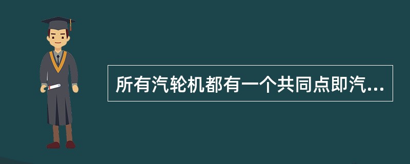 所有汽轮机都有一个共同点即汽轮机的排汽均排入凝汽器。