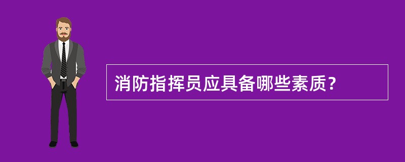 消防指挥员应具备哪些素质？