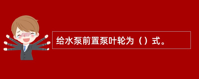 给水泵前置泵叶轮为（）式。
