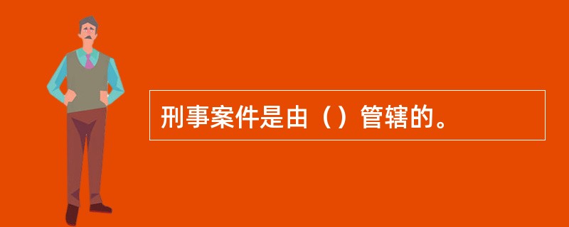 刑事案件是由（）管辖的。