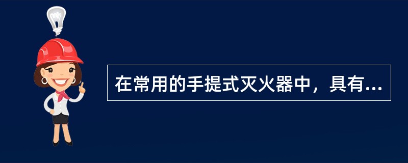 在常用的手提式灭火器中，具有灭火效率高、毒性低、电绝缘性能好、灭火后不留痕迹等特