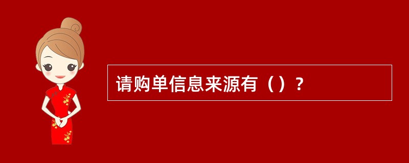 请购单信息来源有（）？