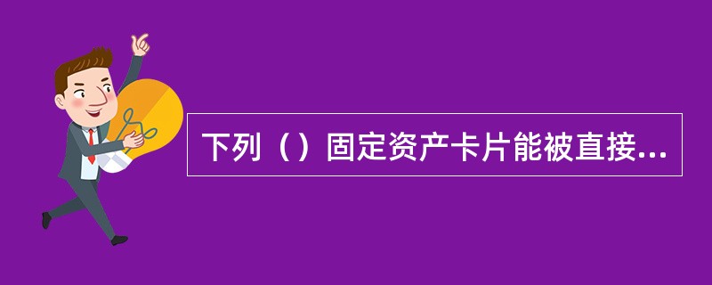 下列（）固定资产卡片能被直接删除