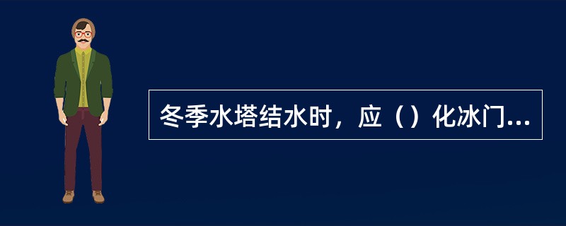 冬季水塔结水时，应（）化冰门进行化冰。