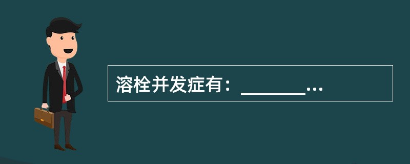 溶栓并发症有：_______、_______和_______。