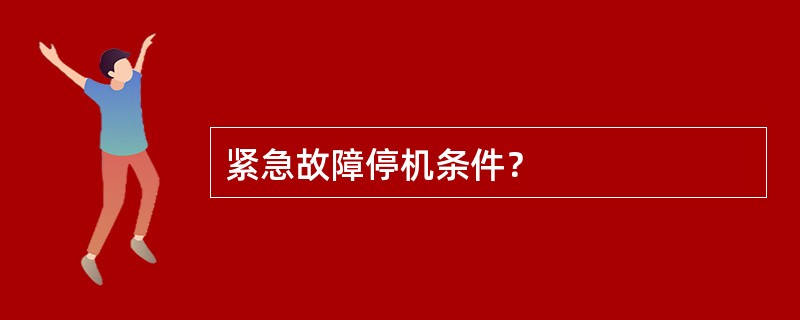 紧急故障停机条件？