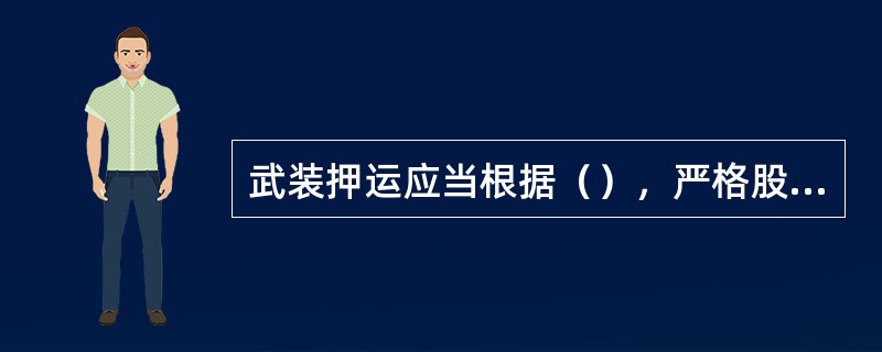 武装押运应当根据（），严格股份武装押运各个环节和押运行为，以确保押运安全