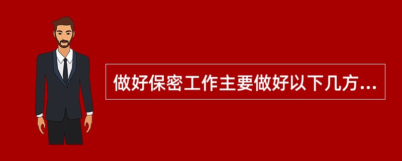 做好保密工作主要做好以下几方面工作？