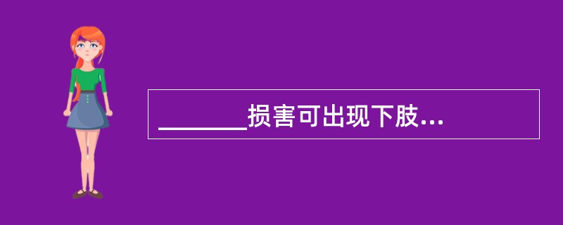 _______损害可出现下肢痉挛性截瘫、尿潴留和感觉障碍。