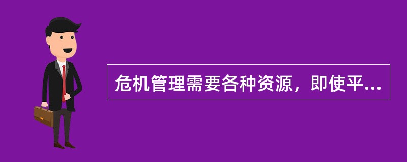 危机管理需要各种资源，即使平时有充足的准备，但在危机管理中，应急资源也总是显得不