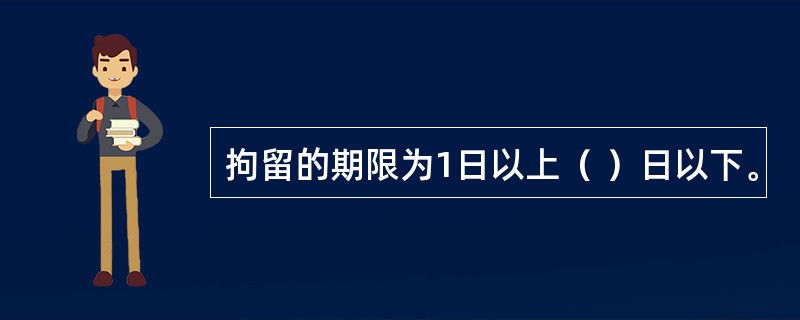 拘留的期限为1日以上（ ）日以下。