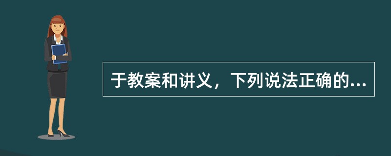 于教案和讲义，下列说法正确的是（）