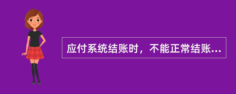 应付系统结账时，不能正常结账，说法正确的是（）。