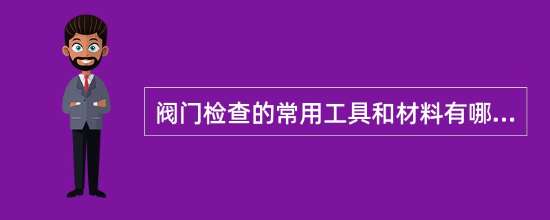 阀门检查的常用工具和材料有哪些？