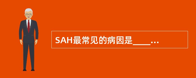 SAH最常见的病因是_______，其次为脑动静脉畸形。