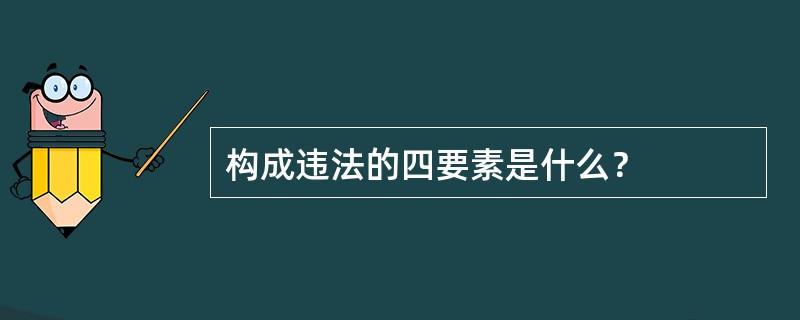 构成违法的四要素是什么？