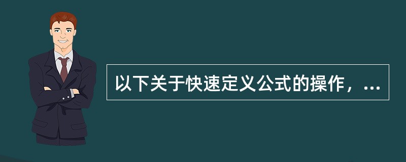 以下关于快速定义公式的操作，正确的是（）