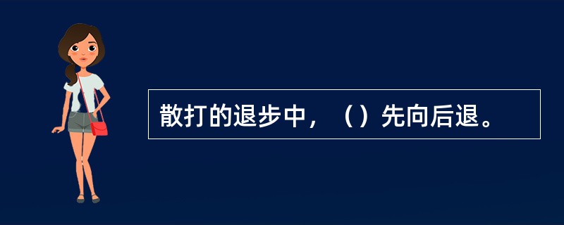 散打的退步中，（）先向后退。