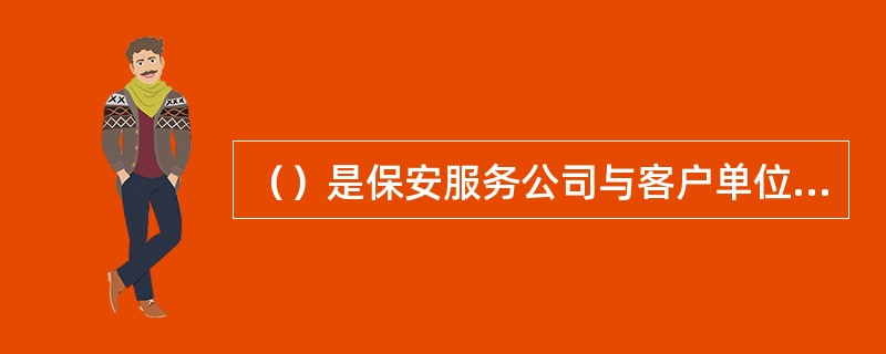 （）是保安服务公司与客户单位之间关于提供安全防范服务、支付服务报酬的协议