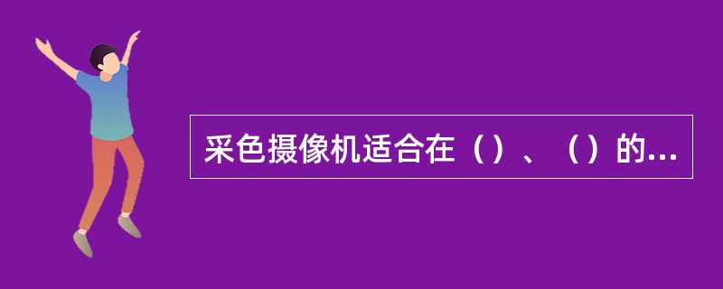 采色摄像机适合在（）、（）的场合。