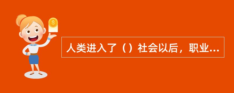 人类进入了（）社会以后，职业道德获得了充分发展。