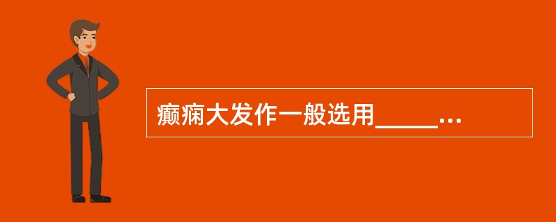 癫痫大发作一般选用_________。失神发作宜选用_________。单纯部分