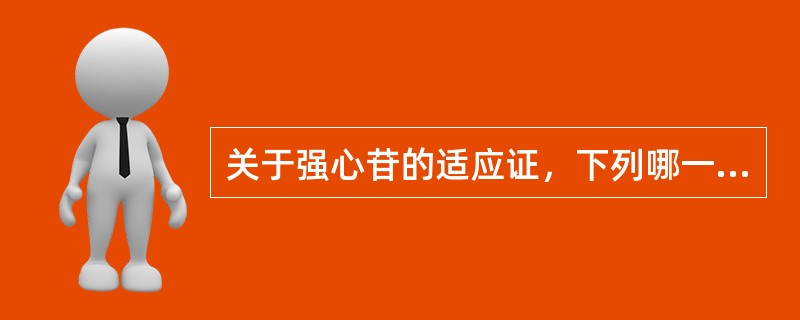 关于强心苷的适应证，下列哪一项是错误的（）