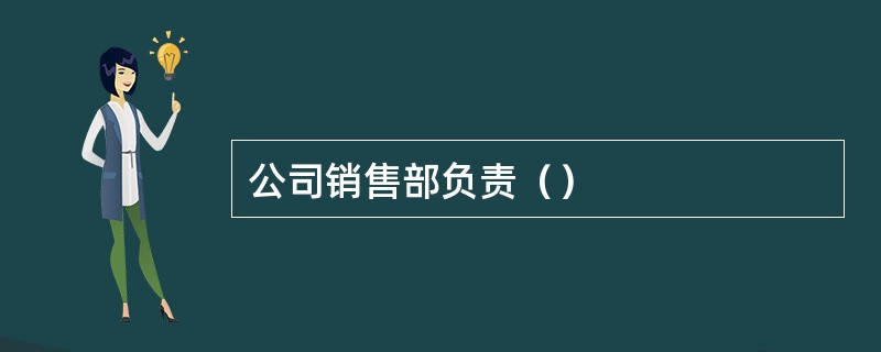 公司销售部负责（）