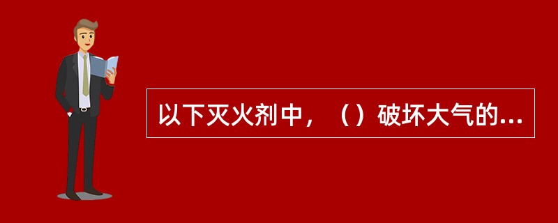 以下灭火剂中，（）破坏大气的臭氧层要逐步淘汰。