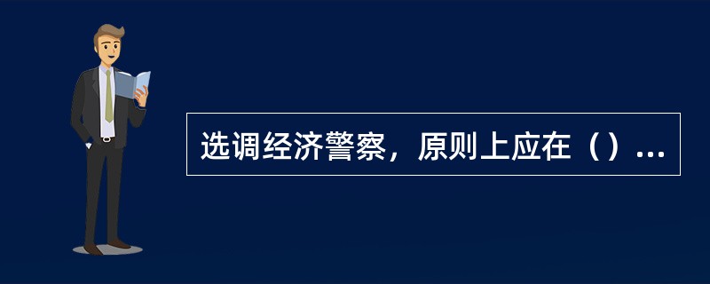 选调经济警察，原则上应在（）中选调。