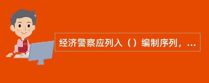 经济警察应列入（）编制序列，经费开支列入本单位财政计划。