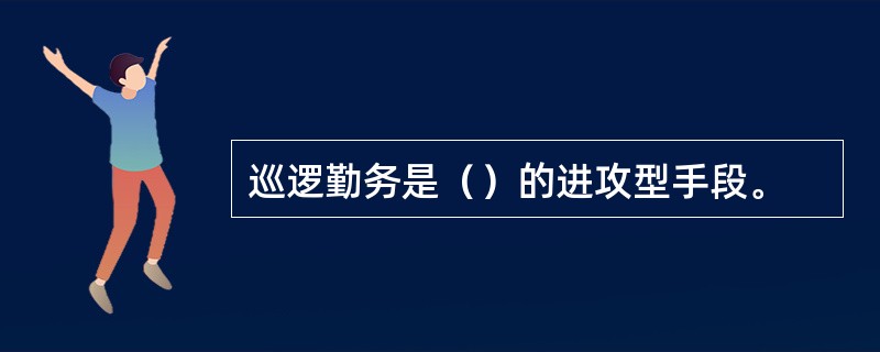 巡逻勤务是（）的进攻型手段。