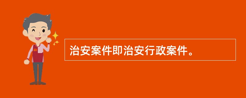 治安案件即治安行政案件。