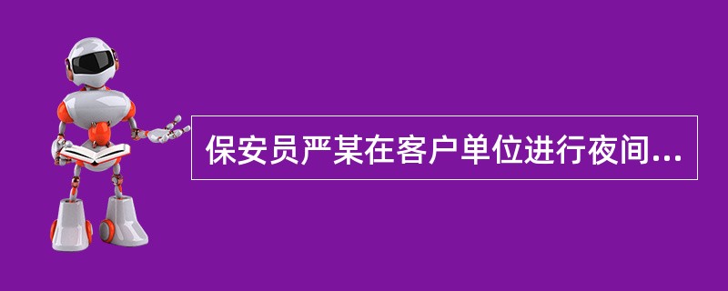 保安员严某在客户单位进行夜间巡逻时，发现一陌生的醉酒人有跳楼的企图，就立即报警，