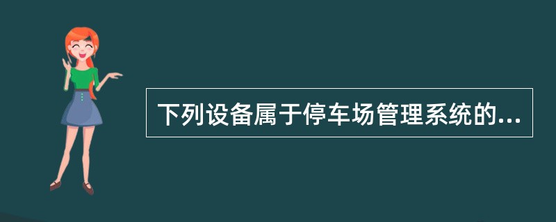 下列设备属于停车场管理系统的出口设备是（）。