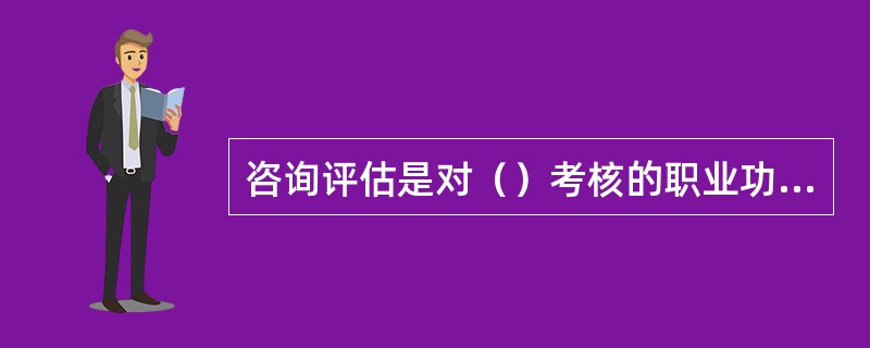 咨询评估是对（）考核的职业功能模块之一。