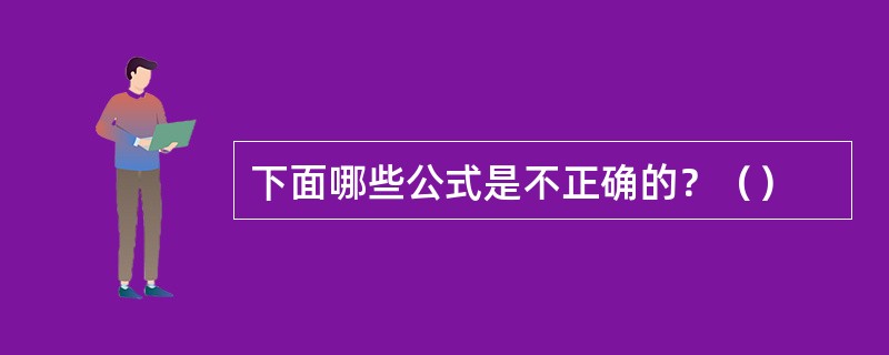 下面哪些公式是不正确的？（）