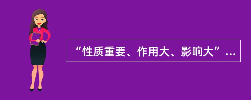 “性质重要、作用大、影响大”是要害的（）。