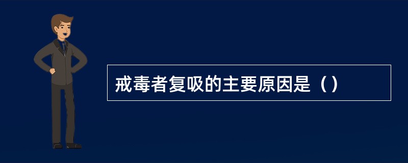 戒毒者复吸的主要原因是（）