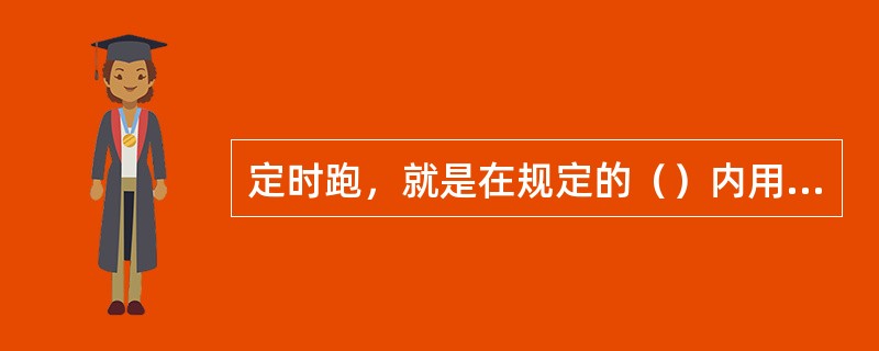 定时跑，就是在规定的（）内用比较均匀、比较慢的速度跑。