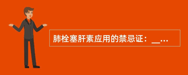 肺栓塞肝素应用的禁忌证：______，______，______，______，