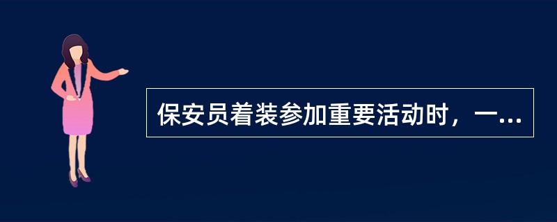 保安员着装参加重要活动时，一般应佩带统一颁发的勋章、奖章和证章。