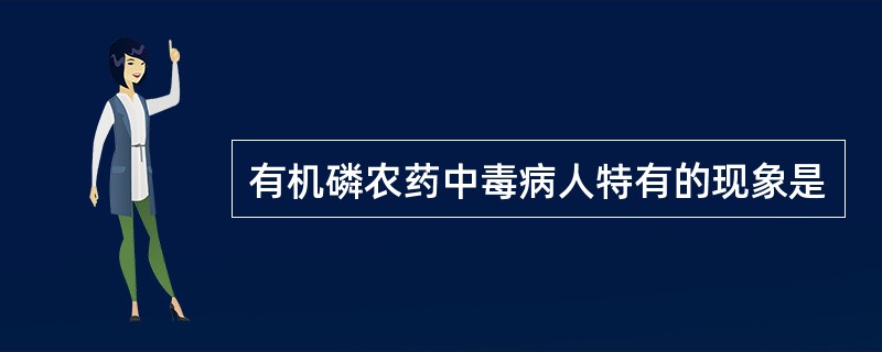 有机磷农药中毒病人特有的现象是