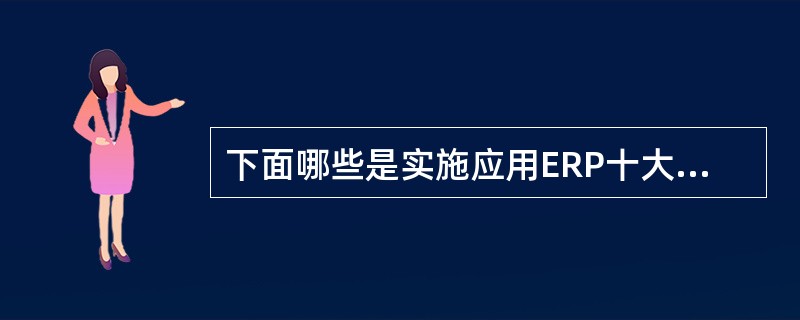 下面哪些是实施应用ERP十大忠告的内容？（）